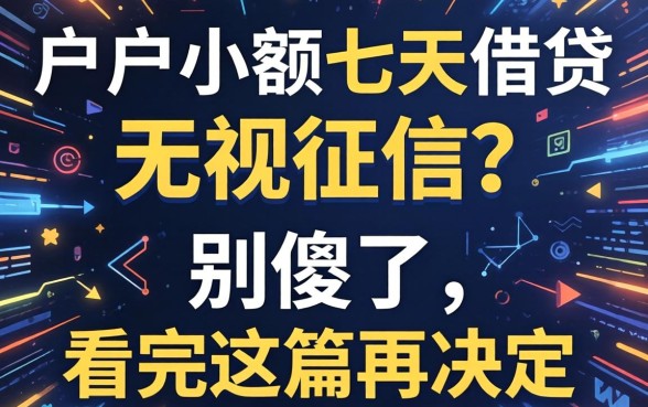 黑户小额七天借贷 无视征信？别傻了，看完这篇再决定