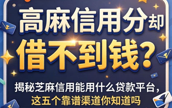 芝麻信用分高却借不到钱?揭秘芝麻信用能用什么贷款平台,这五个靠谱渠道你知道吗?