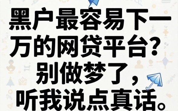 黑户最容易下一万的网贷平台？别做梦了，听我说点真话