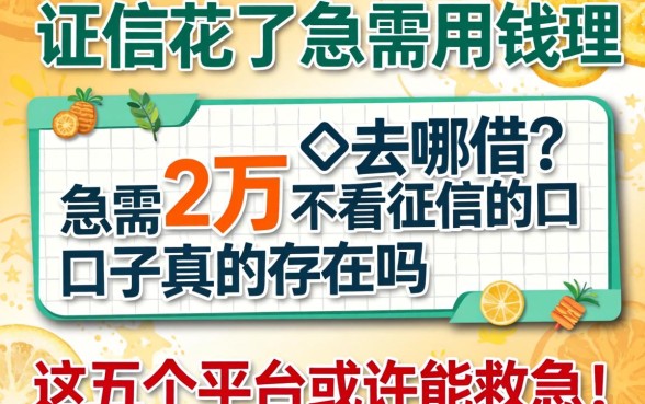 征信花了急需用钱去哪借?急需2万不看征信的口子真的存在吗?这五个平台或许能救急!