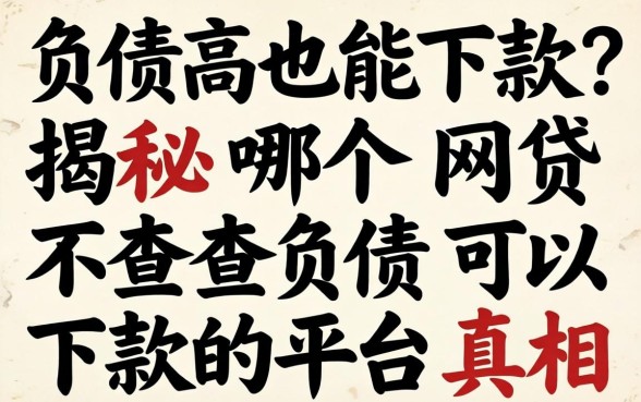 负债高也能下款？揭秘哪个网贷不查负债可以下款的平台真相