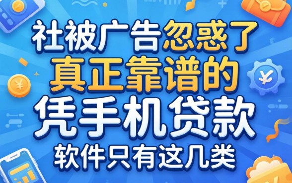 别被广告忽悠了,真正靠谱的凭手机贷款的软件只有这几类