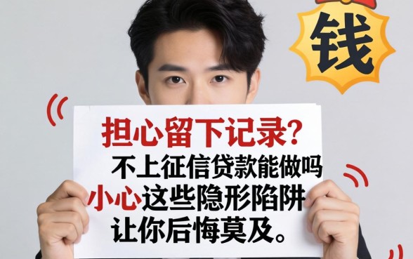 急需用钱却担心留下记录？不上征信的贷款能做吗？小心这些隐形陷阱让你后悔莫及