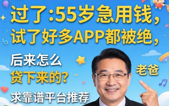 老爸过了55岁急用钱,试了好多APP都被拒,后来怎么贷下来的?求靠谱平台推荐!