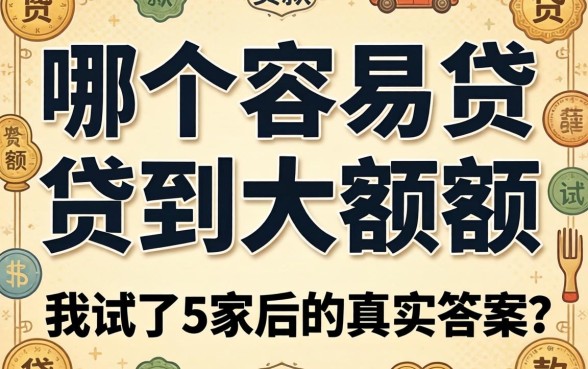 贷款哪个容易贷到大额度的？我试了5家后的真实答案