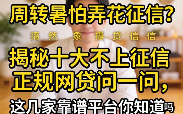 急需周转又怕弄花征信?揭秘十大不上征信正规网贷问一问,这几家靠谱平台你知道吗?
