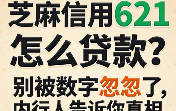 芝麻信用621怎么贷款？别被数字忽悠了，内行人告诉你真相