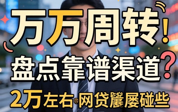 急需两万周转却屡屡碰壁？盘点靠谱渠道，2万左右的网贷有哪些值得信赖？