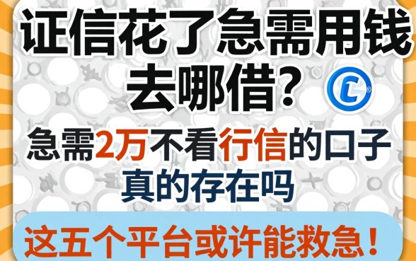 征信花了急需用钱去哪借?急需2万不看征信的口子真的存在吗?这五个平台或许能救急!