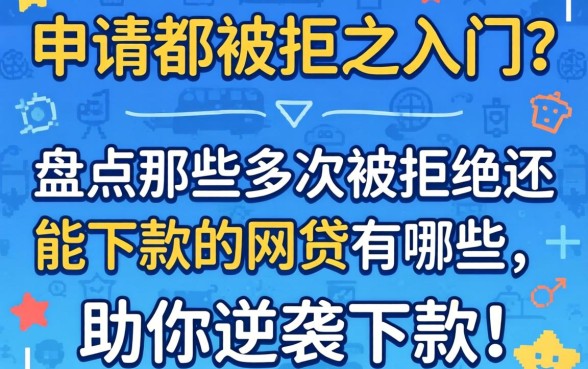 多次申请都被拒之门外？盘点那些多次被拒还能下款的网贷有哪些，助你逆袭下款！