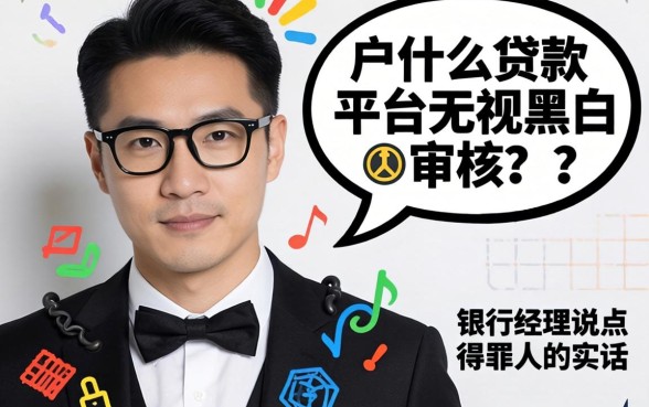 黑户什么贷款平台无视黑白审核？银行经理说点得罪人的实话