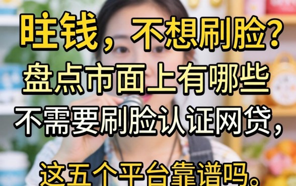 急需用钱却不想刷脸?盘点市面上有哪些不需要刷脸认证的网贷,这五个平台靠谱吗?