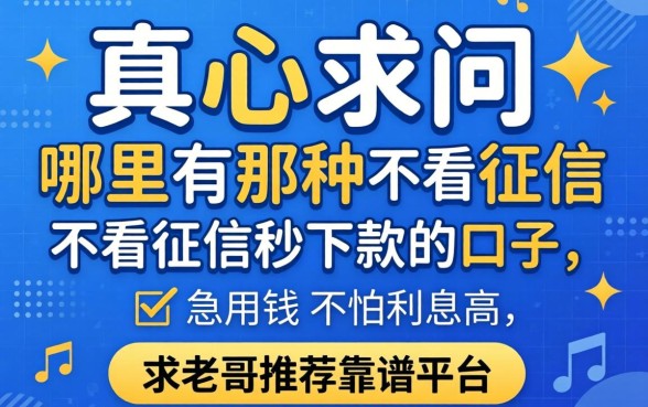 2026年真心求问:哪里有那种不看征信秒下款的口子?急用钱不怕利息高,求老哥推荐靠谱平台!