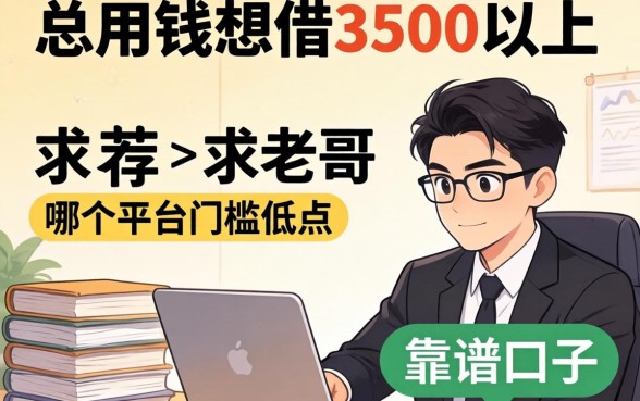 急用钱想借3500以上,哪个平台门槛低点?求老哥推荐靠谱的口子!