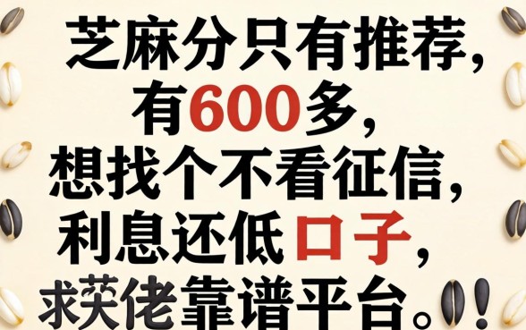 芝麻分只有600多,想找个不看征信利息还低的口子,求大佬们推荐靠谱平台!