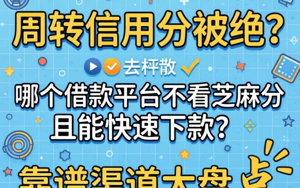 急需周转却因信用分被拒?哪个借款平台不看芝麻分且能快速下款?靠谱渠道大盘点