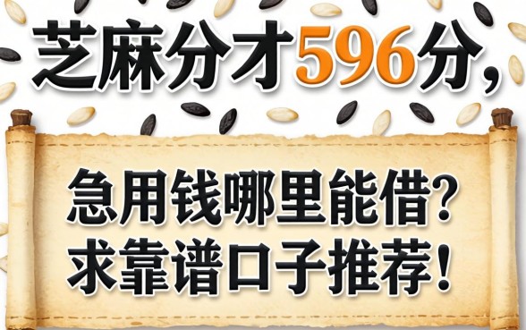 芝麻分才596分，急用钱哪里能借？求靠谱口子推荐！