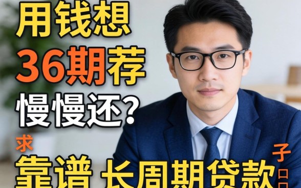 急用钱想分36期慢慢还?求推荐靠谱的长周期贷款口子!