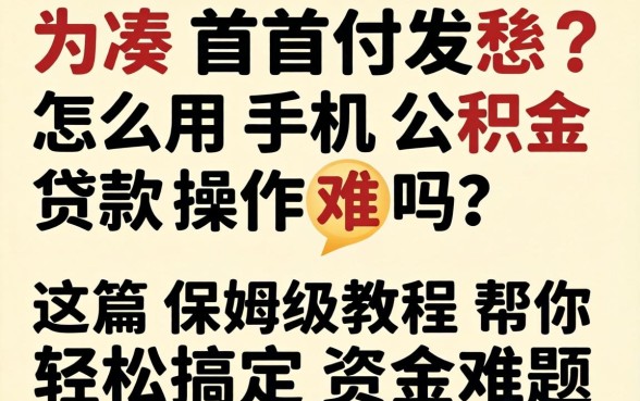 还在为凑首付发愁？怎么用手机公积金贷款操作难吗？这篇保姆级教程帮你轻松搞定资金难题