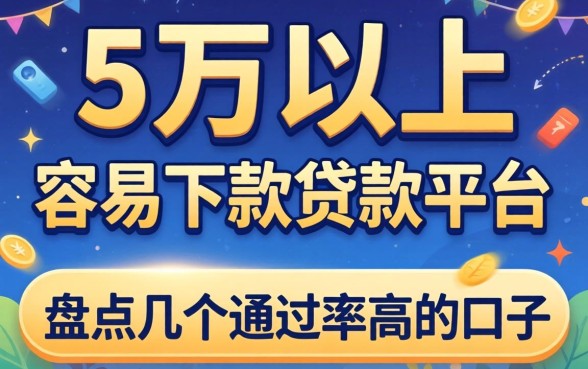 急需五万以上容易下款的贷款平台？盘点几个通过率高的口子