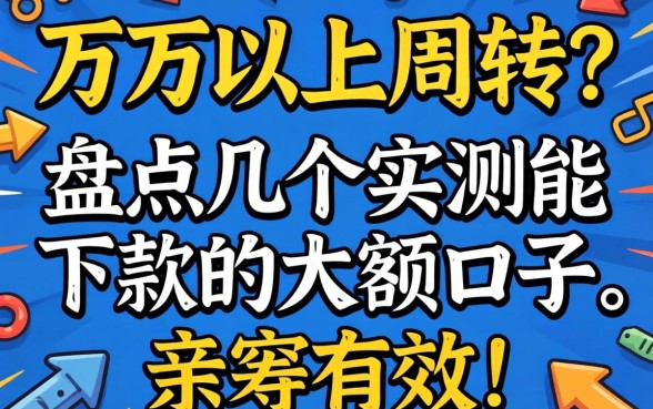 急需三万以上周转?盘点几个实测能下款的大额口子,亲测有效!