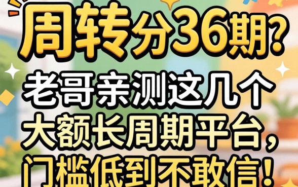 急需周转想分36期？老哥亲测这几个大额长周期平台，门槛低到不敢信！