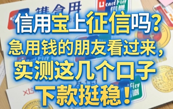 信用宝上征信吗?急用钱的朋友看过来,实测这几个口子下款挺稳!