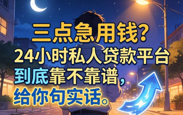 凌晨三点急用钱？24小时私人贷款平台到底靠不靠谱，给你句实话