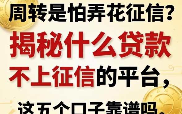 急需周转又怕弄花征信?揭秘什么贷款不上征信的平台,这五个口子靠谱吗?