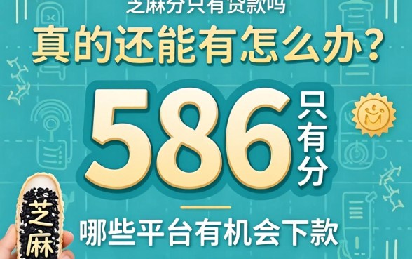 芝麻分只有586分怎么办？真的还能贷款吗？哪些平台有机会下款？
