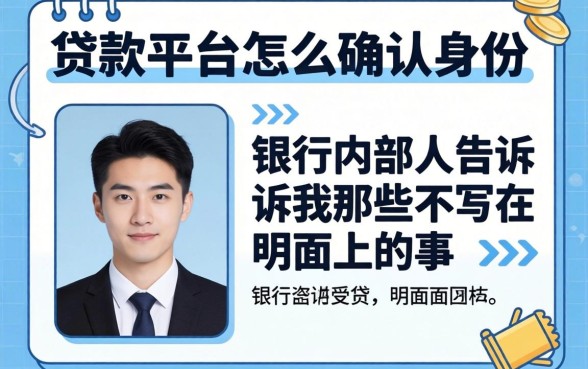 贷款平台怎么确认身份的？银行内部人告诉你那些不写在明面上的事