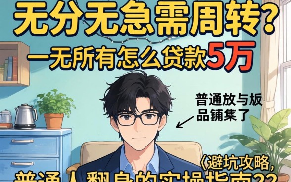 身无分文急需周转？一无所有怎么贷款5万，普通人翻身的实操指南与避坑攻略