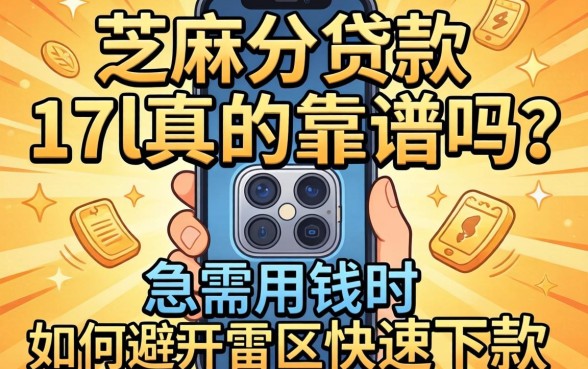 手机芝麻分贷款17l真的靠谱吗？急需用钱时如何避开雷区快速下款？