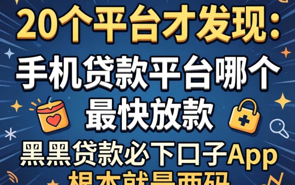 我试了20个平台才发现，手机贷款平台哪个最快放款和黑户贷款必下口子app根本就是两码事