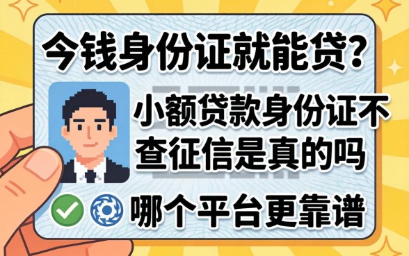 急需用钱身份证就能贷?小额贷款身份证不查征信是真的吗?哪个平台更靠谱?