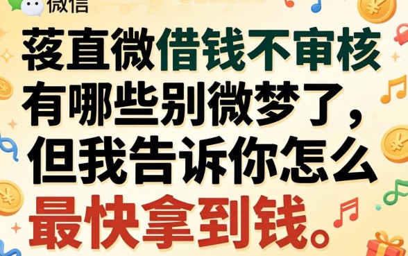 微信直接借钱不审核的有哪些?别做梦了,但我告诉你怎么最快拿到钱