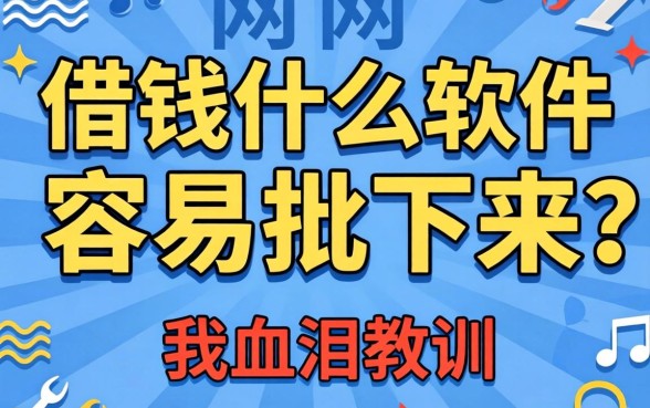 网上借钱什么软件容易批下来？我用血泪教训告诉你真相