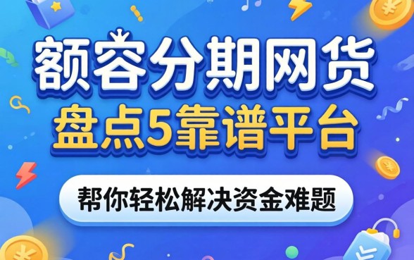 大额分期的网贷有哪些？盘点五个靠谱平台，帮你轻松解决资金难题