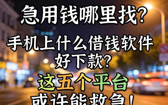 深夜急用钱哪里找？手机上什么借钱软件好下款？这五个平台或许能救急！