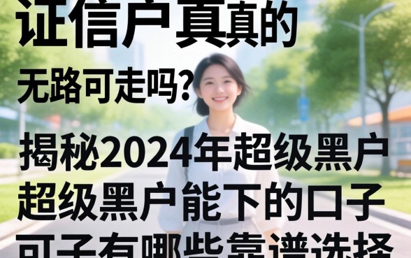 征信黑户真的无路可走吗？揭秘2024年超级黑户能下的口子有哪些靠谱选择？