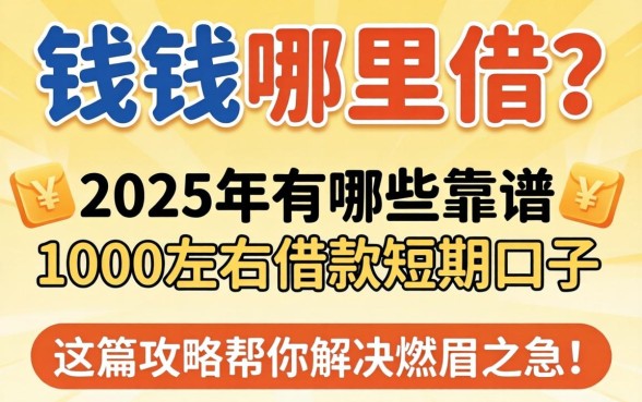 急需用钱哪里借？2025年有哪些靠谱的1000左右借款短期口子？这篇攻略帮你解决燃眉之急！