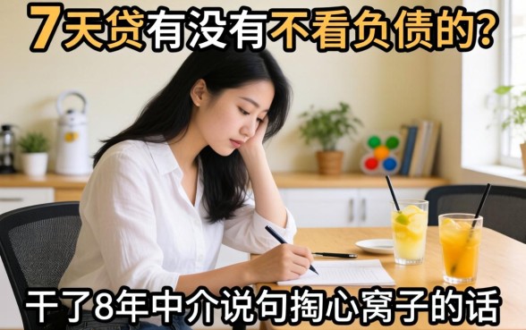 7天贷有没有不看负债的？干了8年中介说句掏心窝子的话