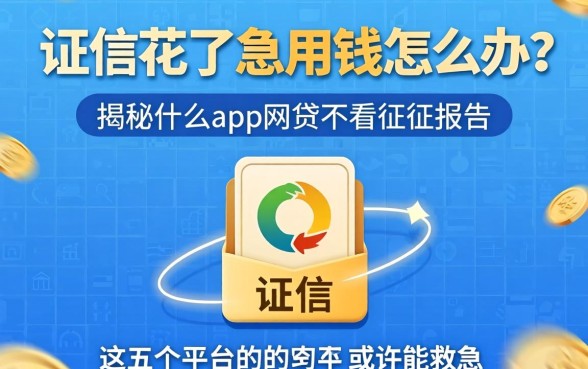 征信花了急用钱怎么办？揭秘什么app网贷不看征信报告的，这五个平台或许能救急