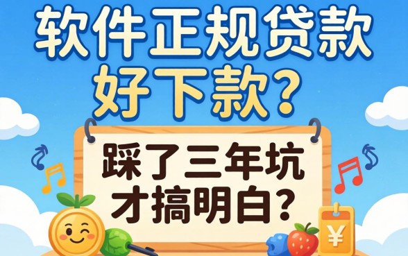 哪个软件正规贷款好下款?我踩了三年坑才搞明白