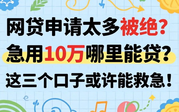 网贷申请太多被拒？急用10万哪里能贷？这几个口子或许能救急！