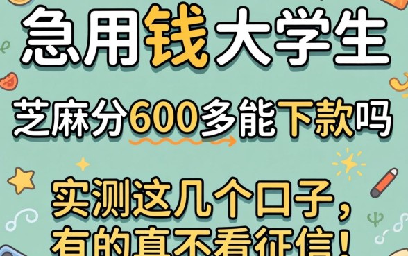 大学生急用钱,芝麻分600多能下款吗?实测这几个口子,有的真不看征信!