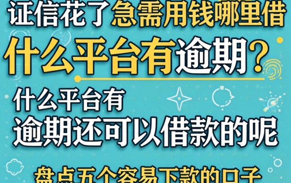 征信花了急需用钱哪里借?什么平台有逾期还可以借款的呢,盘点五个容易下款的口子