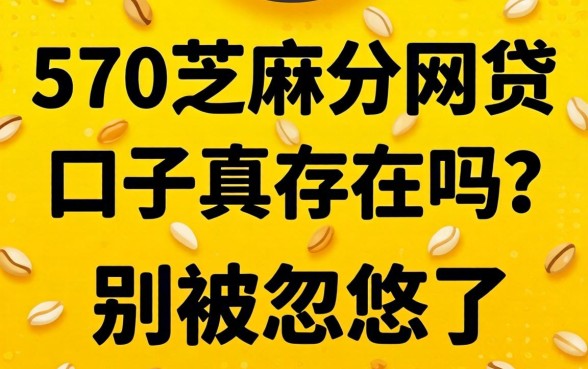 570芝麻分网贷的口子真存在吗？别被忽悠了
