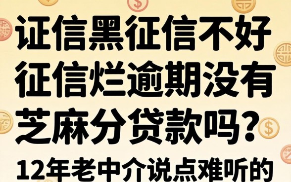 征信黑征信不好征信烂逾期没有芝麻分贷款吗？12年老中介说点难听的