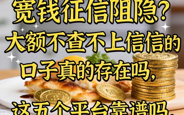 急需用钱却因征信受阻？大额不查不上征信的口子真的存在吗，这五个平台靠谱吗？